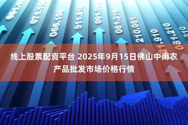 线上股票配资平台 2025年9月15日佛山中南农产品批发市场价格行情