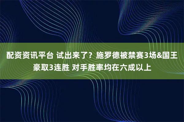 配资资讯平台 试出来了？施罗德被禁赛3场&国王豪取3连胜 对手胜率均在六成以上