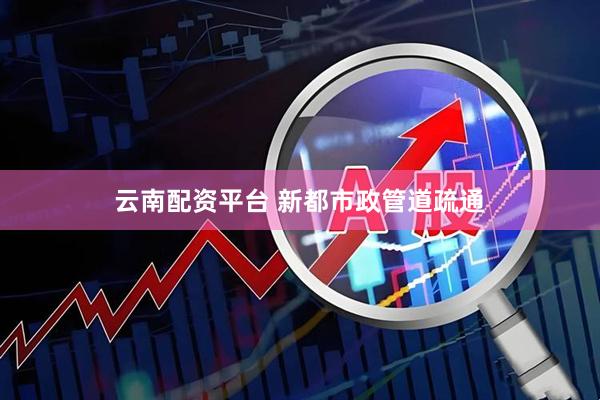 云南配资平台 新都市政管道疏通