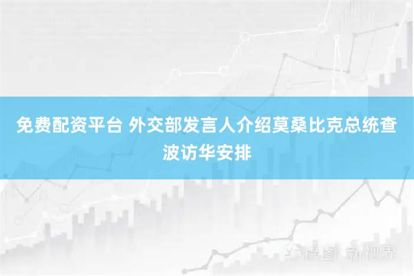免费配资平台 外交部发言人介绍莫桑比克总统查波访华安排
