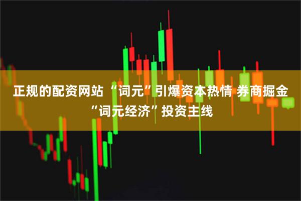 正规的配资网站 “词元”引爆资本热情 券商掘金“词元经济”投资主线